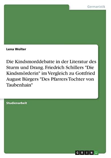 Die Kindsmorddebatte in der Literatur des Sturm und Drang. Friedrich Schillers "Die Kindsmörderin" im Vergleich zu Gottfried August Bürgers "Des Pfarrers Tochter von Taubenhain"