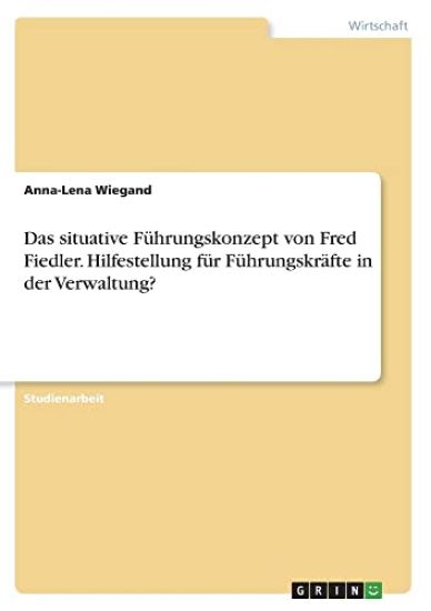 Das situative Führungskonzept von Fred Fiedler. Hilfestellung für Führungskräfte in der Verwaltung?