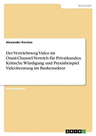 Der Vertriebsweg Video im Omni-Channel-Vertrieb für Privatkunden. Kritische Würdigung und Praxisbeispiel Videoberatung im Bankensektor