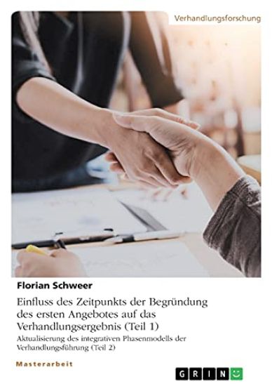 Einfluss des Zeitpunkts der Begründung des ersten Angebotes auf das Verhandlungsergebnis (Teil 1). Aktualisierung des integrativen Phasenmodells der Verhandlungsführung (Teil 2)