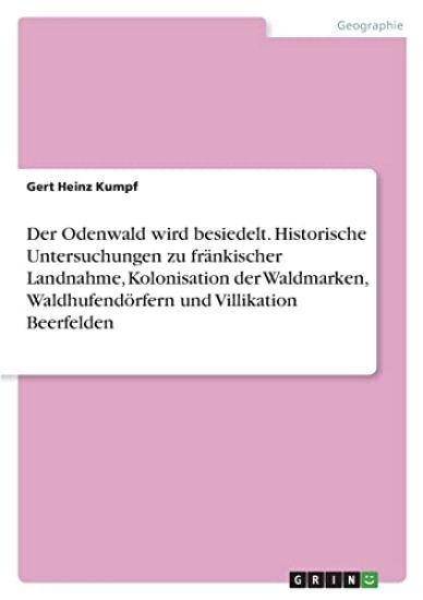 Der Odenwald wird besiedelt. Historische Untersuchungen zu fränkischer Landnahme, Kolonisation der Waldmarken, Waldhufendörfern und Villikation Beerfelden
