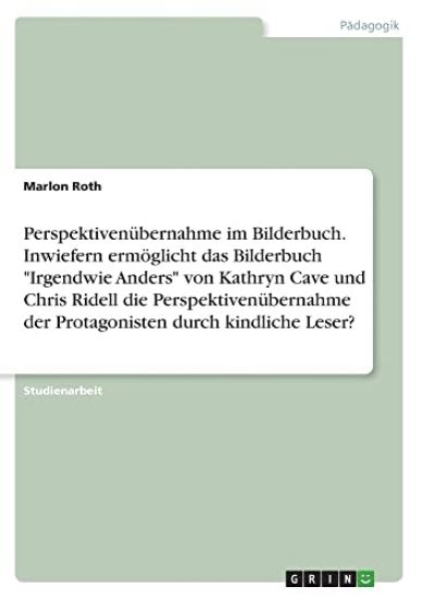 Perspektivenübernahme im Bilderbuch. Inwiefern ermöglicht das Bilderbuch "Irgendwie Anders" von Kathryn Cave und Chris Ridell die Perspektivenübernahme der Protagonisten durch kindliche Leser?