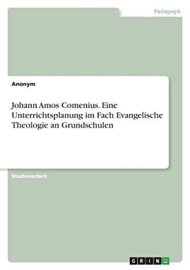 Johann Amos Comenius. Eine Unterrichtsplanung im Fach Evangelische Theologie an Grundschulen