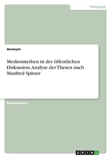Medienmythen in der öffentlichen Diskussion. Analyse der Thesen nach Manfred Spitzer