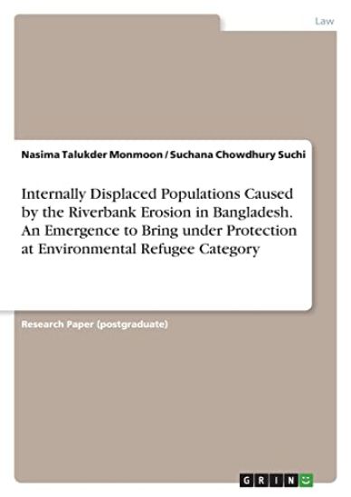 Internally Displaced Populations Caused by the Riverbank Erosion in Bangladesh. An Emergence to Bring under Protection at Environmental Refugee Category