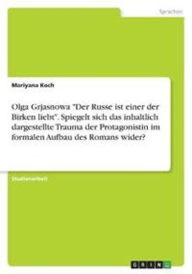 Olga Grjasnowa "Der Russe ist einer der Birken liebt". Spiegelt sich das inhaltlich dargestellte Trauma der Protagonistin im formalen Aufbau des Romans wider?