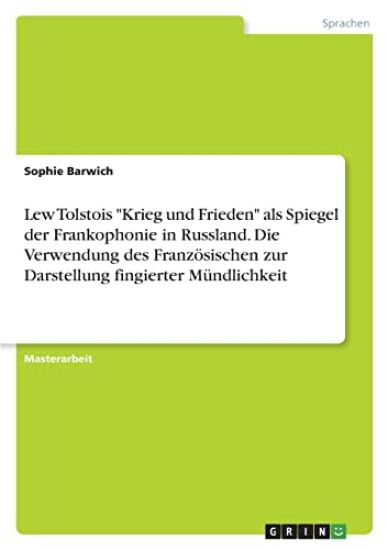 Lew Tolstois "Krieg und Frieden" als Spiegel der Frankophonie in Russland. Die Verwendung des Französischen zur Darstellung fingierter Mündlichkeit