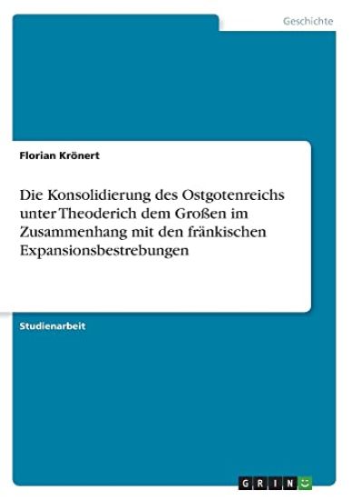 Die Konsolidierung des Ostgotenreichs unter Theoderich dem Großen im Zusammenhang mit den fränkischen Expansionsbestrebungen