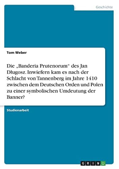 Die "Banderia Prutenorum" des Jan D¿ugosz. Inwiefern kam es nach der Schlacht von Tannenberg im Jahre 1410 zwischen dem Deutschen Orden und Polen zu einer symbolischen Umdeutung der Banner?
