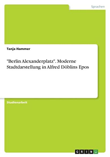 "Berlin Alexanderplatz". Moderne Stadtdarstellung in Alfred Döblins Epos