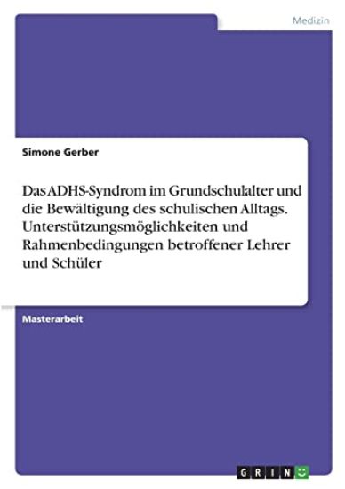 Das ADHS-Syndrom im Grundschulalter und die Bewältigung des schulischen Alltags. Unterstützungsmöglichkeiten und Rahmenbedingungen betroffener Lehrer und Schüler