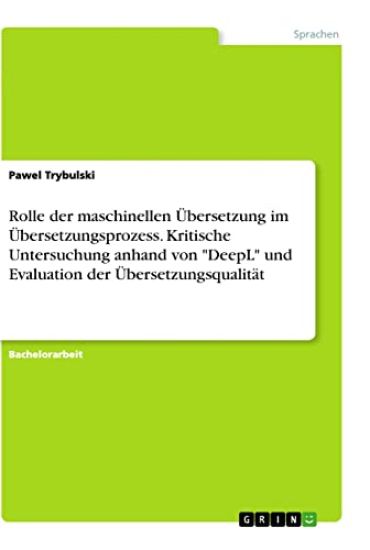 Rolle der maschinellen Übersetzung im Übersetzungsprozess. Kritische Untersuchung anhand von "DeepL" und Evaluation der Übersetzungsqualität