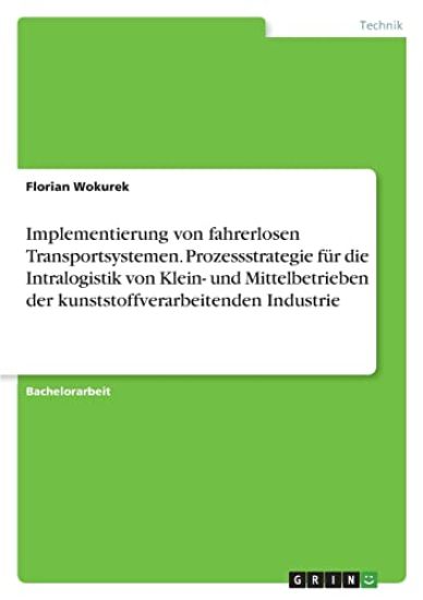 Implementierung von fahrerlosen Transportsystemen. Prozessstrategie für die Intralogistik von Klein- und Mittelbetrieben der kunststoffverarbeitenden Industrie