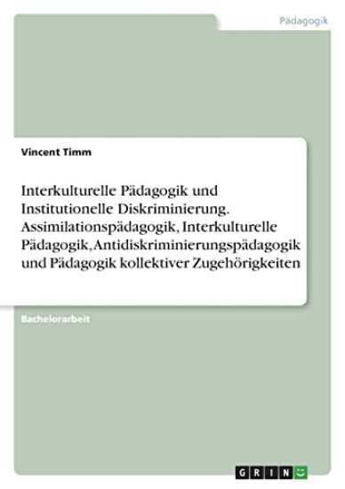 Interkulturelle Pädagogik und Institutionelle Diskriminierung. Assimilationspädagogik, Interkulturelle Pädagogik, Antidiskriminierungspädagogik und Pädagogik kollektiver Zugehörigkeiten