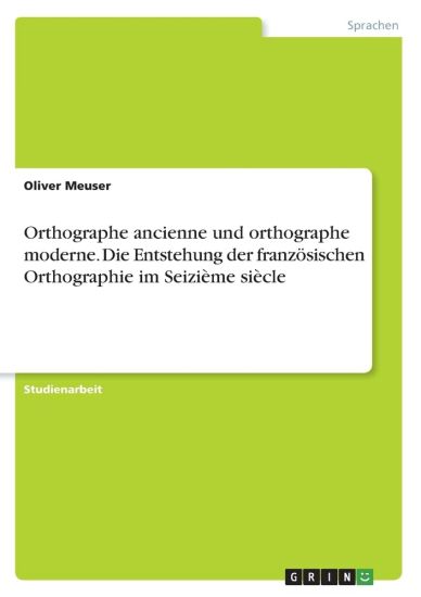 Orthographe ancienne und orthographe moderne. Die Entstehung der französischen Orthographie im Seizième siècle