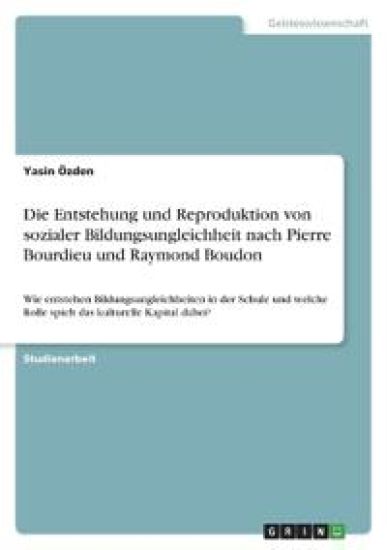 Die Entstehung und Reproduktion von sozialer Bildungsungleichheit nach Pierre Bourdieu und Raymond Boudon