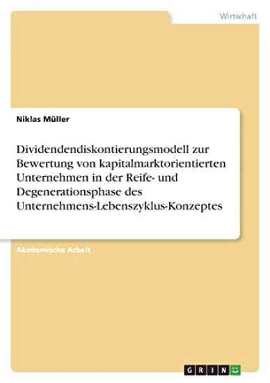 Dividendendiskontierungsmodell zur Bewertung von kapitalmarktorientierten Unternehmen in der Reife- und Degenerationsphase des Unternehmens-Lebenszyklus-Konzeptes