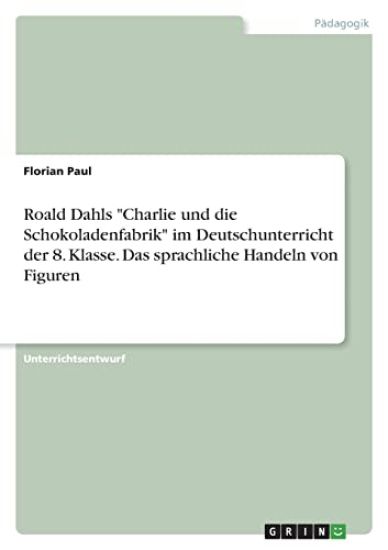 Roald Dahls "Charlie und die Schokoladenfabrik" im Deutschunterricht der 8. Klasse. Das sprachliche Handeln von Figuren