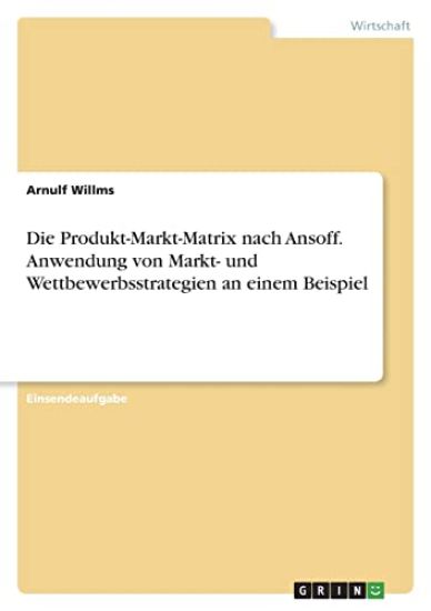 Die Produkt-Markt-Matrix nach Ansoff. Anwendung von Markt- und Wettbewerbsstrategien an einem Beispiel