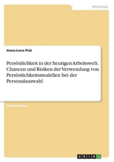 Persönlichkeit in der heutigen Arbeitswelt. Chancen und Risiken der Verwendung von Persönlichkeitsmodellen bei der Personalauswahl