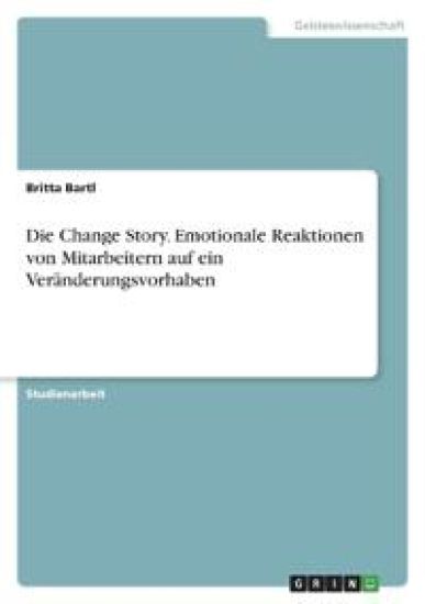 Die Change Story. Emotionale Reaktionen von Mitarbeitern auf ein Veränderungsvorhaben