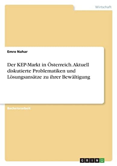Der KEP-Markt in Österreich. Aktuell diskutierte Problematiken und Lösungsansätze zu ihrer Bewältigung