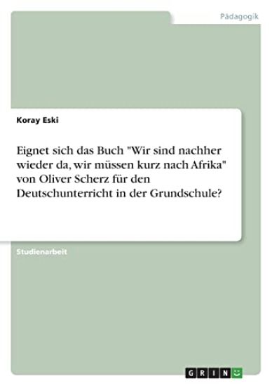 Eignet sich das Buch "Wir sind nachher wieder da, wir müssen kurz nach Afrika" von Oliver Scherz für den Deutschunterricht in der Grundschule?
