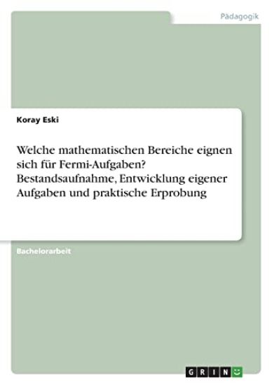 Welche mathematischen Bereiche eignen sich für Fermi-Aufgaben? Bestandsaufnahme, Entwicklung eigener Aufgaben und praktische Erprobung