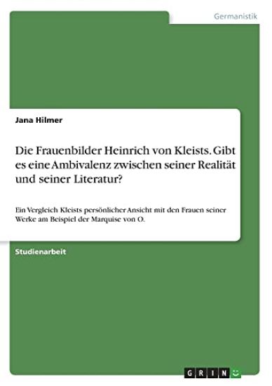 Die Frauenbilder Heinrich von Kleists. Gibt es eine Ambivalenz zwischen seiner Realität und seiner Literatur?