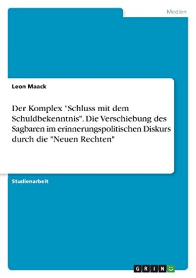 Der Komplex "Schluss mit dem Schuldbekenntnis". Die Verschiebung des Sagbaren im erinnerungspolitischen Diskurs durch die "Neuen Rechten"