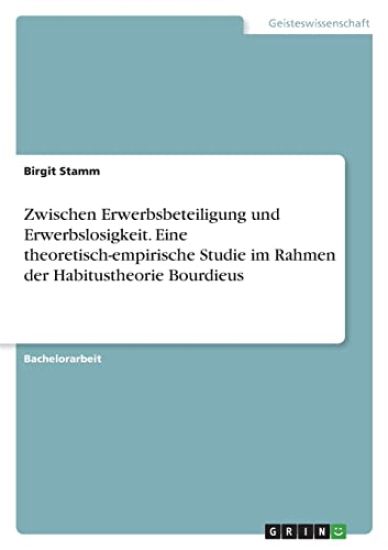 Zwischen Erwerbsbeteiligung und Erwerbslosigkeit. Eine theoretisch-empirische Studie im Rahmen der Habitustheorie Bourdieus