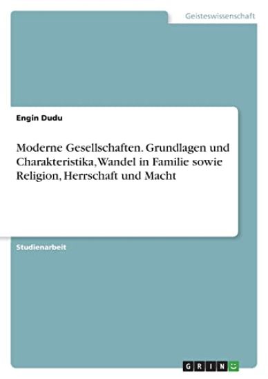 Moderne Gesellschaften. Grundlagen und Charakteristika, Wandel in Familie sowie Religion, Herrschaft und Macht