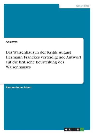 Das Waisenhaus in der Kritik. August Hermann Franckes verteidigende Antwort auf die kritische Beurteilung des Waisenhauses