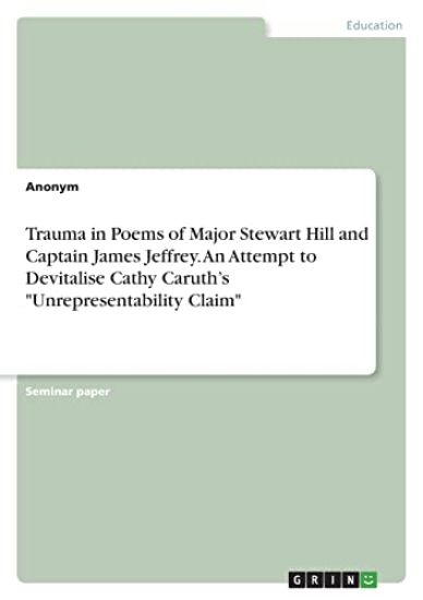 Trauma in Poems of Major Stewart Hill and Captain James Jeffrey. An Attempt to Devitalise Cathy Caruth's "Unrepresentability Claim"