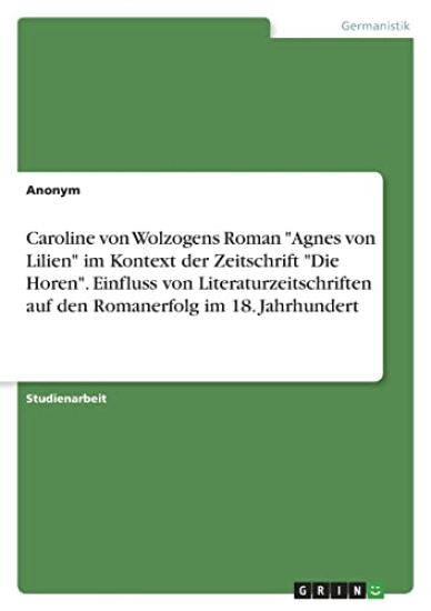 Caroline von Wolzogens Roman "Agnes von Lilien" im Kontext der Zeitschrift "Die Horen". Einfluss von Literaturzeitschriften auf den Romanerfolg im 18. Jahrhundert