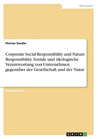 Corporate Social Responsibility und Nature Responsibility. Soziale und ökologische Verantwortung von Unternehmen gegenüber der Gesellschaft und der Natur