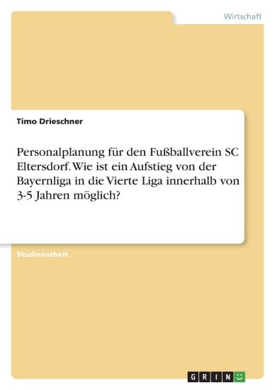 Personalplanung für den Fußballverein SC Eltersdorf. Wie ist ein Aufstieg von der Bayernliga in die Vierte Liga innerhalb von 3-5 Jahren möglich?