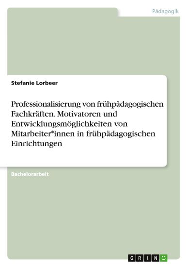 Professionalisierung von frühpädagogischen Fachkräften. Motivatoren und Entwicklungsmöglichkeiten von Mitarbeiter*innen in frühpädagogischen Einrichtungen