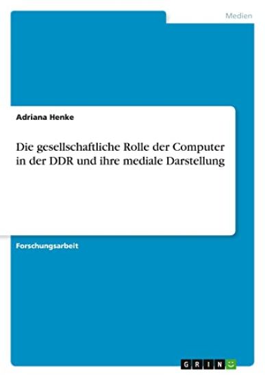 Die gesellschaftliche Rolle der Computer in der DDR und ihre mediale Darstellung