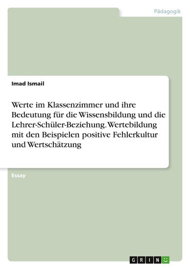 Werte im Klassenzimmer und ihre Bedeutung für die Wissensbildung und die Lehrer-Schüler-Beziehung. Wertebildung mit den Beispielen positive Fehlerkultur und Wertschätzung