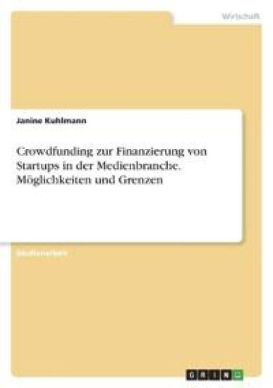 Crowdfunding zur Finanzierung von Startups in der Medienbranche. Möglichkeiten und Grenzen