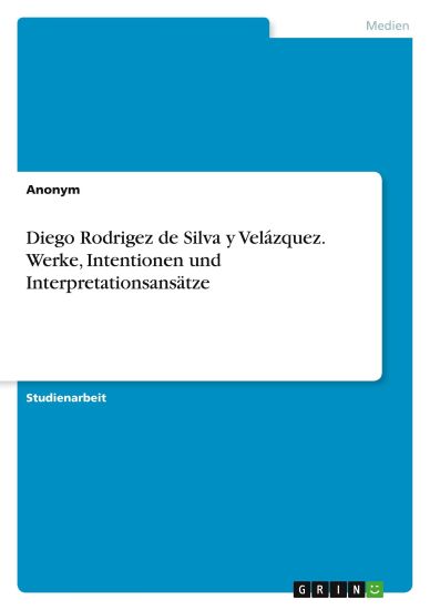 Diego Rodrigez de Silva y Velázquez. Werke, Intentionen und Interpretationsansätze