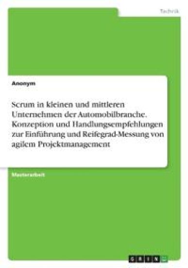 Scrum in kleinen und mittleren Unternehmen der Automobilbranche. Konzeption und Handlungsempfehlungen zur Einführung und Reifegrad-Messung von agilem Projektmanagement