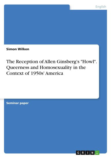 The Reception of Allen Ginsberg's "Howl". Queerness and Homosexuality in the Context of 1950s' America