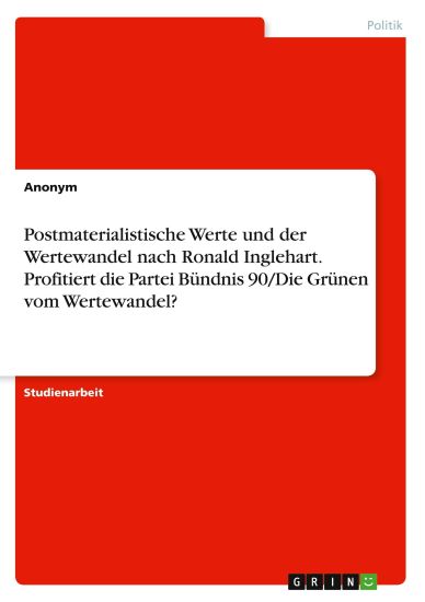 Postmaterialistische Werte und der Wertewandel nach Ronald Inglehart. Profitiert die Partei Bündnis 90/Die Grünen vom Wertewandel?