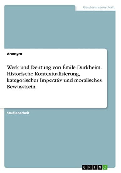Werk und Deutung von Émile Durkheim. Historische Kontextualisierung, kategorischer Imperativ und moralisches Bewusstsein