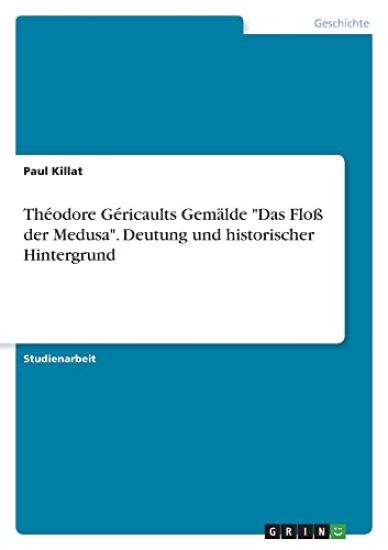 Théodore Géricaults Gemälde "Das Floß der Medusa". Deutung und historischer Hintergrund