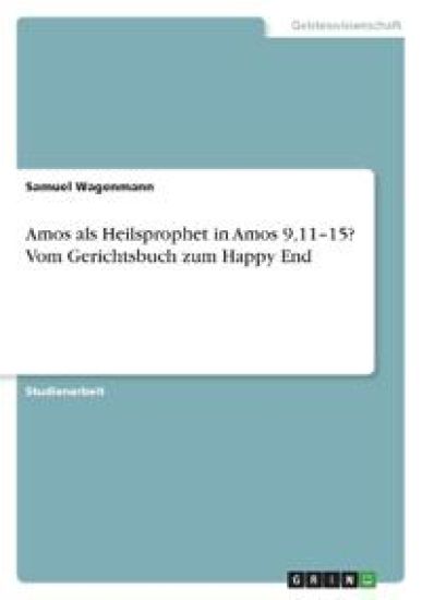 Amos als Heilsprophet in Amos 9,11-15? Vom Gerichtsbuch zum Happy End