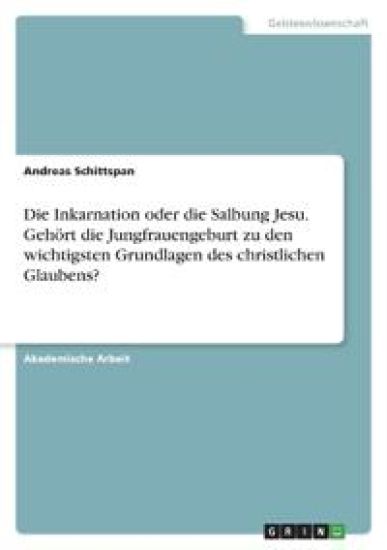 Die Inkarnation oder die Salbung Jesu. Gehört die Jungfrauengeburt zu den wichtigsten Grundlagen des christlichen Glaubens?