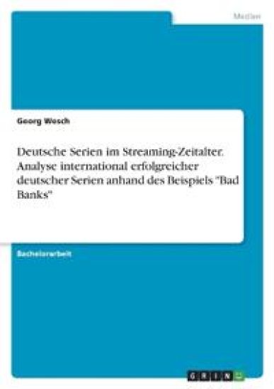 Deutsche Serien im Streaming-Zeitalter. Analyse international erfolgreicher deutscher Serien anhand des Beispiels "Bad Banks"